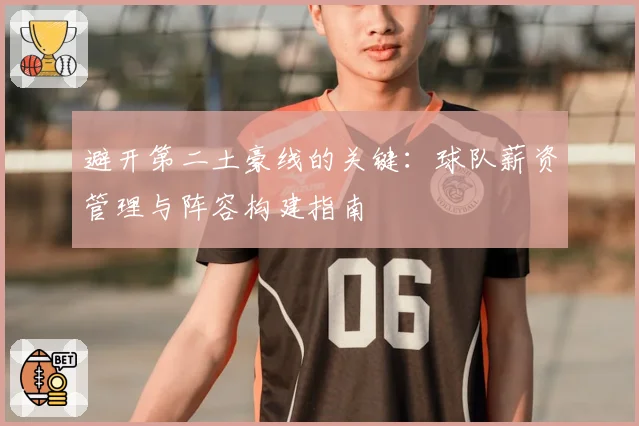 避开第二土豪线的关键：球队薪资管理与阵容构建指南