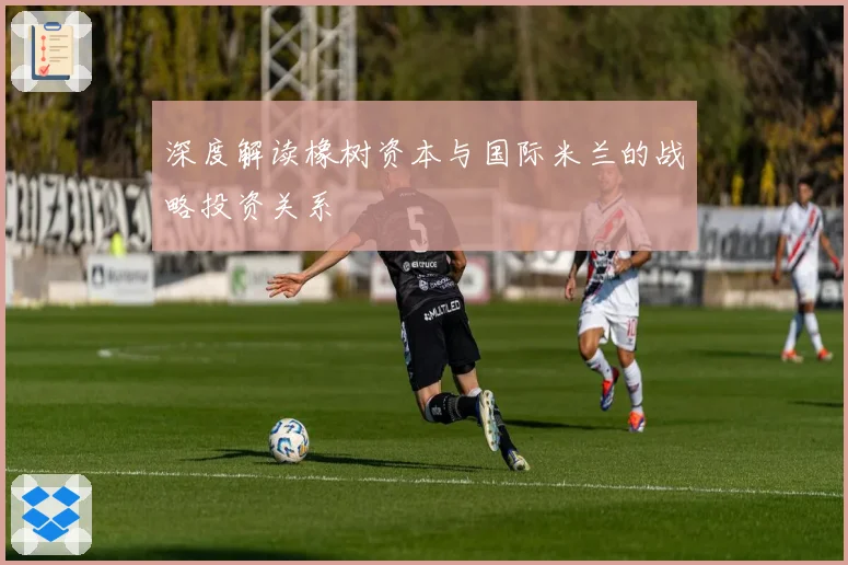 深度解读橡树资本与国际米兰的战略投资关系