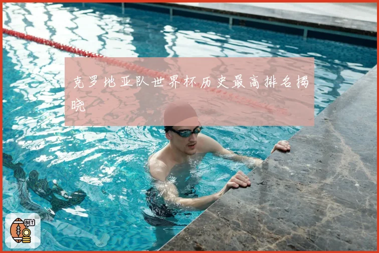 克罗地亚队世界杯历史最高排名揭晓