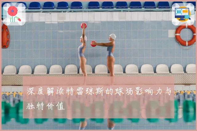 深度解读特雷琼斯的球场影响力与独特价值