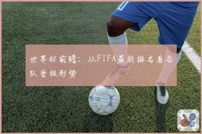 世界杯前瞻:从FIFA最新排名看各队晋级形势