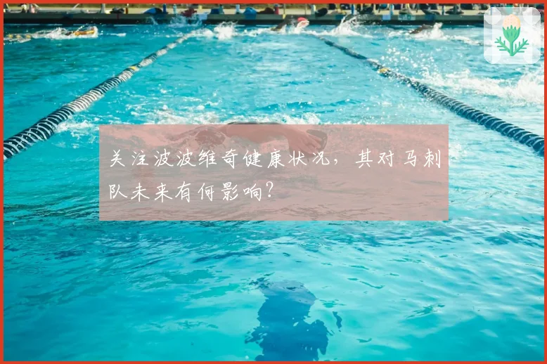 关注波波维奇健康状况，其对马刺队未来有何影响？